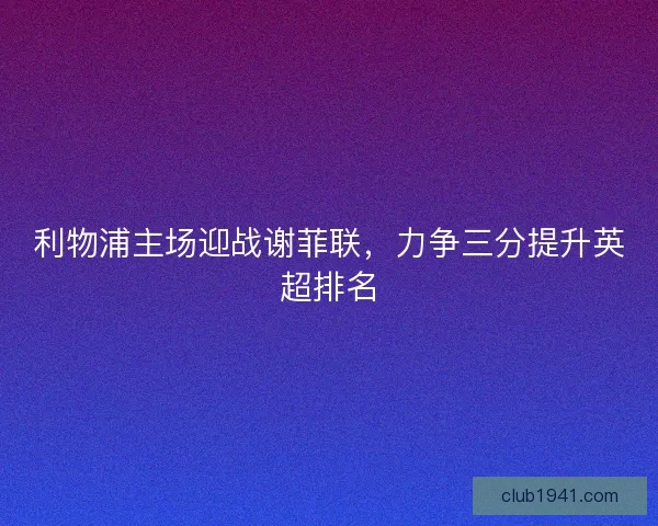 利物浦主场迎战谢菲联，力争三分提升英超排名