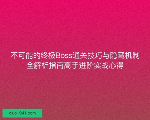 不可能的终极Boss通关技巧与隐藏机制全解析指南高手进阶实战心得