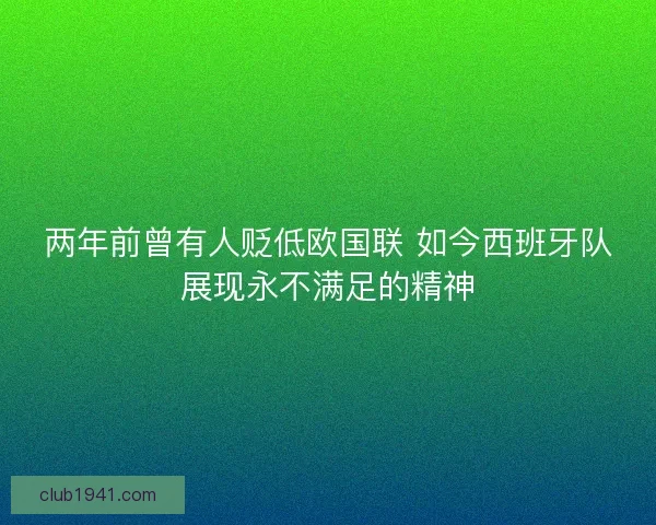 两年前曾有人贬低欧国联 如今西班牙队展现永不满足的精神