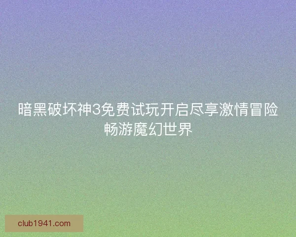 暗黑破坏神3免费试玩开启尽享激情冒险畅游魔幻世界